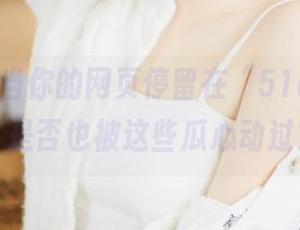 当你的网页停留在“51cgfun”，是否也被这些瓜心动过？