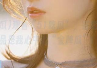 观看“51吃瓜”，鉴定哪些出品是我心中的“金牌瓜”！