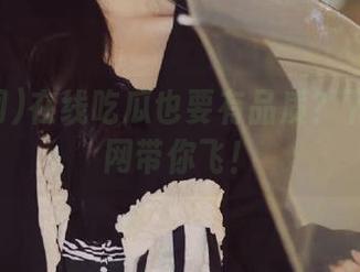 在线吃瓜也要有品质？下载吃瓜网带你飞！