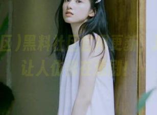黑料社区官网更新，这波操作让人仿佛在追剧！